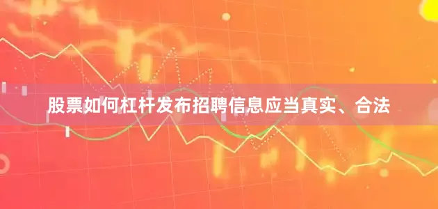 股票如何杠杆发布招聘信息应当真实、合法