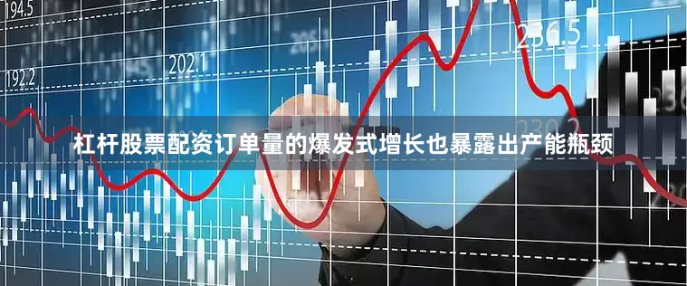 杠杆股票配资订单量的爆发式增长也暴露出产能瓶颈