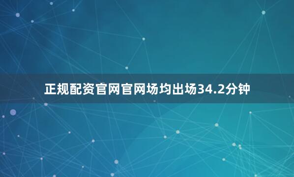 正规配资官网官网场均出场34.2分钟