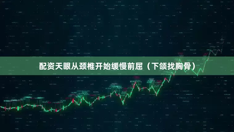 配资天眼从颈椎开始缓慢前屈（下颌找胸骨）