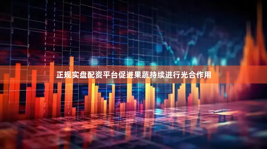 正规实盘配资平台促进果蔬持续进行光合作用