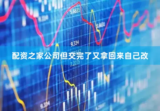 配资之家公司但交完了又拿回来自己改
